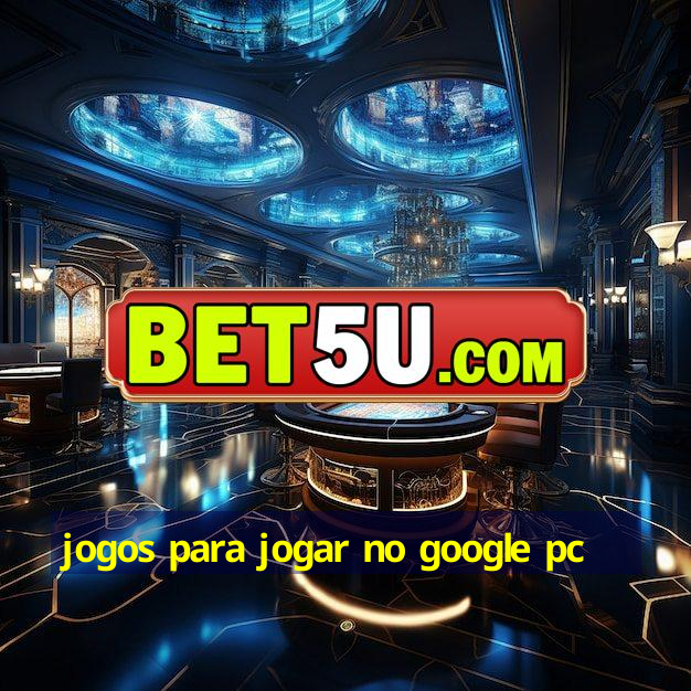 jogos para jogar no google pc